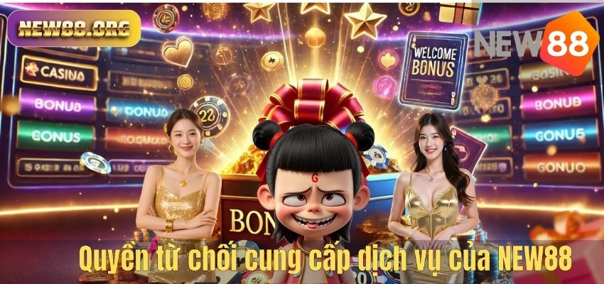 ĐIỀU KHOẢN ĐIỀU KIỆN Quyền từ chối cung cấp dịch vụ của NEW88
